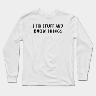 I Fix Stuff And  Know Things Long Sleeve T-Shirt